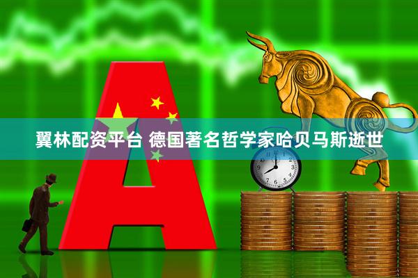 翼林配资平台 德国著名哲学家哈贝马斯逝世