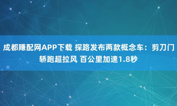 成都赚配网APP下载 探路发布两款概念车：剪刀门轿跑超拉风 百公里加速1.8秒