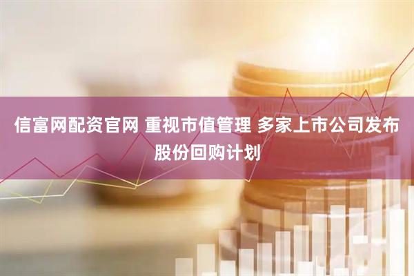 信富网配资官网 重视市值管理 多家上市公司发布股份回购计划