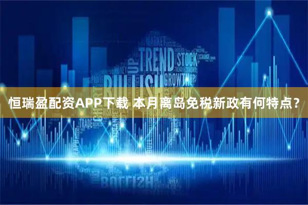 恒瑞盈配资APP下载 本月离岛免税新政有何特点？