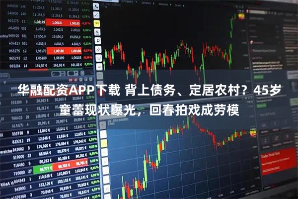 华融配资APP下载 背上债务、定居农村？45岁童蕾现状曝光，回春拍戏成劳模